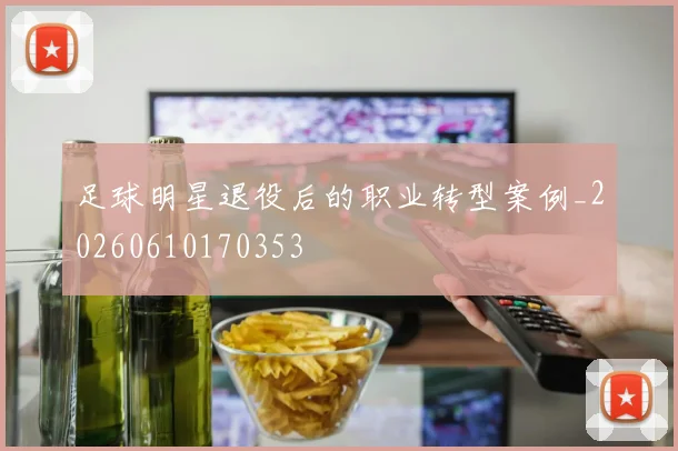 足球明星退役后的职业转型案例_20260610170353