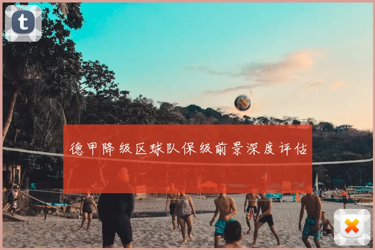 德甲降级区球队保级前景深度评估
