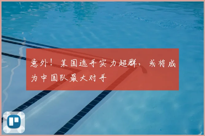 意外！某国选手实力超群，或将成为中国队最大对手