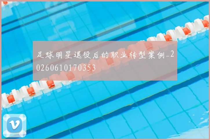 足球明星退役后的职业转型案例_20260610170353
