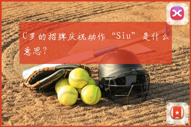 C罗的招牌庆祝动作“Siu”是什么意思？