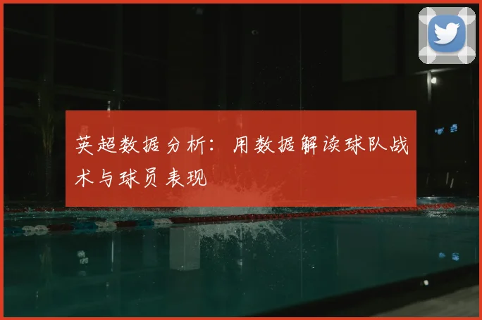 英超数据分析：用数据解读球队战术与球员表现