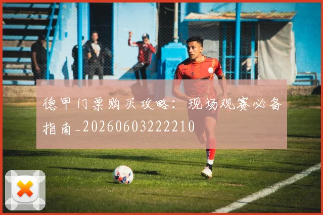 德甲门票购买攻略：现场观赛必备指南_20260603222210