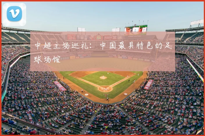 中超主场巡礼：中国最具特色的足球场馆