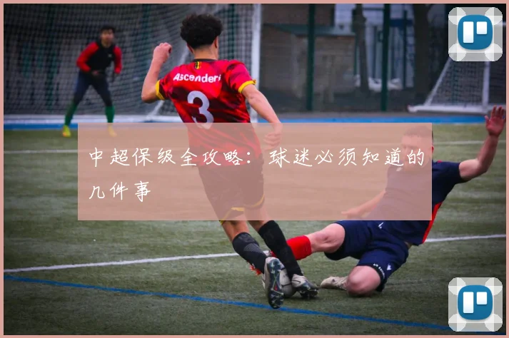 中超保级全攻略：球迷必须知道的几件事