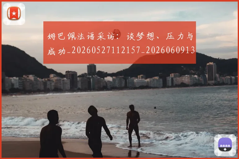 姆巴佩法语采访：谈梦想、压力与成功_20260527112157_20260609132820