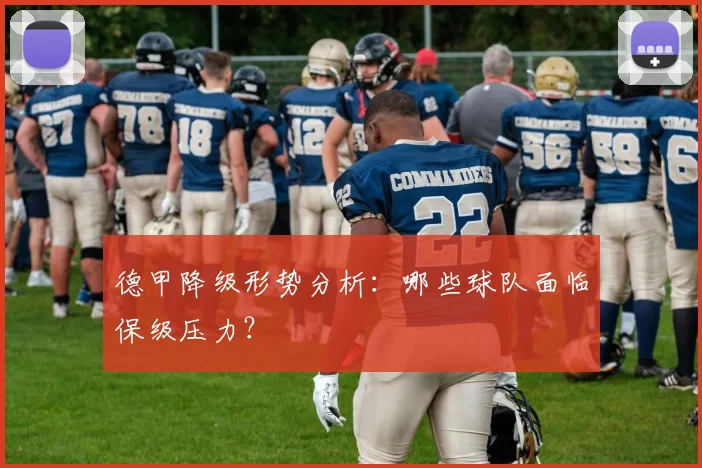 德甲降级形势分析:哪些球队面临保级压力?