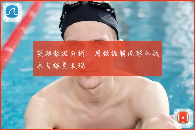英超数据分析：用数据解读球队战术与球员表现