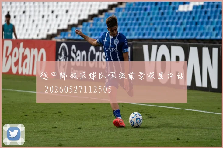 德甲降级区球队保级前景深度评估_20260527112505
